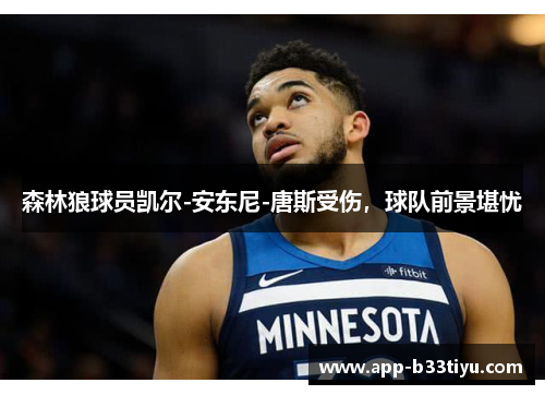 森林狼球员凯尔-安东尼-唐斯受伤，球队前景堪忧